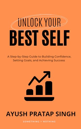 9798304302654: Unlock Your Best Self: A Step-by-Step Guide to Building Confidence, Setting Goals, and Achieving Success