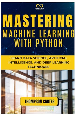 Beispielbild fr MASTERING MACHINE LEARNING WITH PYTHON: Learn Data Science, Artificial Intelligence, and Deep Learning Techniques zum Verkauf von Ria Christie Collections