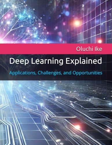 9798304745000: Deep Learning Explained: Applications, Challenges, and Opportunities