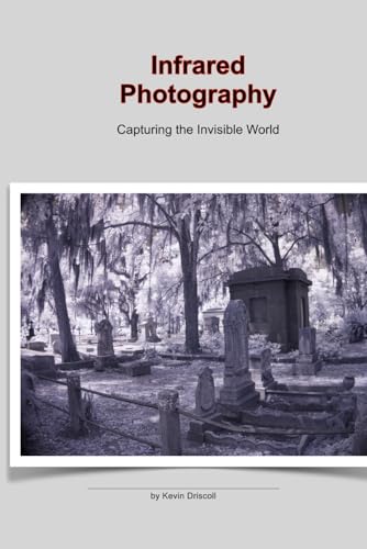 9798304813747: Infrared Photography: Capturing the Invisible World: This photo 25 page book holds a collection of Infrared, ir images on gothic cemeteries and landscapes.