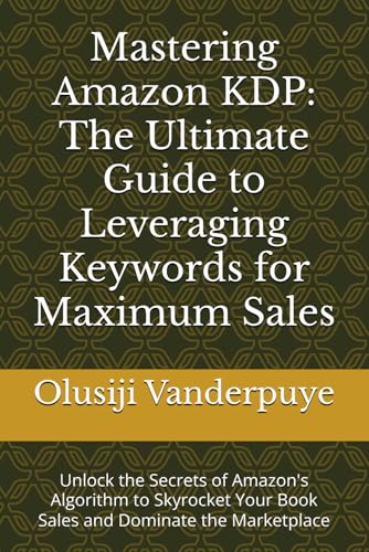 9798304829755: Mastering Amazon KDP: The Ultimate Guide to Leveraging Keywords for Maximum Sales: Unlock the Secrets of Amazon's Algorithm to Skyrocket Your Book Sales and Dominate the Marketplace