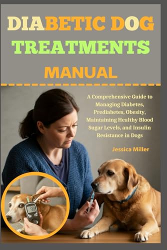 9798304848848: DIABETIC DOG TREATMENTS MANUAL: A Comprehensive Guide to Managing Diabetes, Prediabetes, Obesity, Maintaining Healthy Blood Sugar Levels, and Insulin Resistance in Dogs