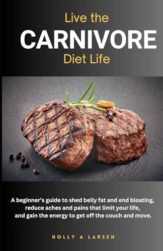 Stock image for Live The Carnivore Diet Life: A beginner's guide to shed belly fat and end bloating, reduce aches and pains that limit your life, and gain the energy to get off the couch and move. for sale by California Books