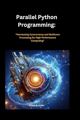 9798305390315: Parallel Python Programming":: ""Harnessing Concurrency and Multi core Processing for High-Performance Computing"