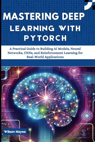 Stock image for Mastering Deep Learning with PyTorch: A Practical Guide to Building AI Models, Neural Networks, CNNs, and Reinforcement Learning for Real-World Applications for sale by Ria Christie Collections