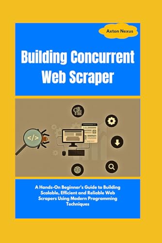 9798305735703: Building Concurrent Web Scraper: A Hands-On Beginner's Guide to Building Scalable, Efficient and Reliable Web Scrapers Using Modern Programming Techniques (CodeMaster)