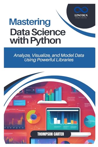 9798306028200: MASTERING DATA SCIENCE WITH PYTHON: Analyze, Visualize, and Model Data Using Powerful Libraries
