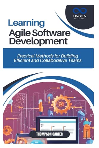 9798306260013: LEARNING AGILE SOFTWARE DEVELOPMENT: Practical Methods for Building Efficient and Collaborative Teams