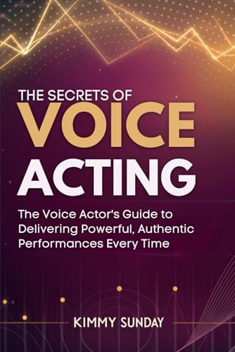9798306418728: The Secrets of Voice Acting: The Voice Actor's Guide to Delivering Powerful, Authentic Performances Every Time
