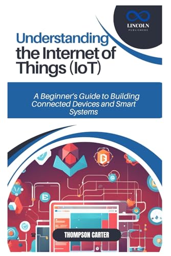 Beispielbild fr UNDERSTANDING THE INTERNET OF THINGS (IOT): A Beginner's Guide to Building Connected Devices and Smart Systems zum Verkauf von Ria Christie Collections