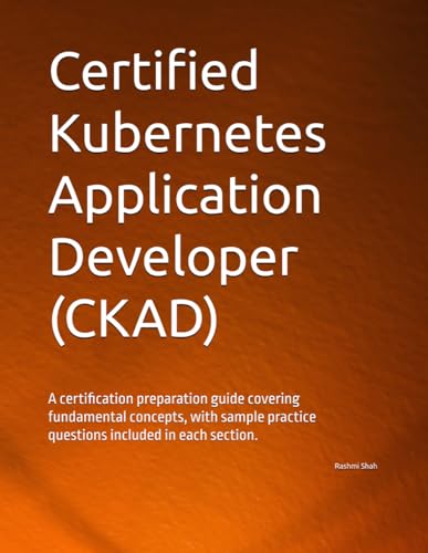 9798307515068: Certified Kubernetes Application Developer (CKAD): A certification preparation guide covering fundamental concepts, with sample practice questions included in each section.