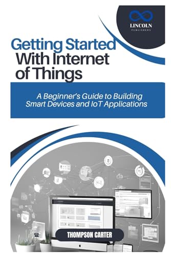 Immagine dell'editore per GETTING STARTED WITH INTERNET OF THINGS: A Beginner's Guide to Building Smart Devices and IoT Applications venduto da Ria Christie Collections