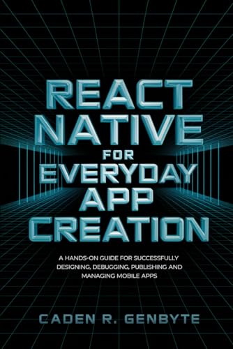 Stock image for React Native for Everyday App Creation: A Hands-On Guide for Successfully Designing, Debugging, Publishing and Managing Mobile Apps for sale by Ria Christie Collections