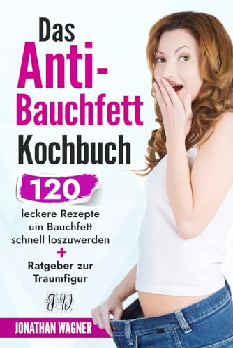 Stock-Bild f�r Das Anti Bauchfett Kochbuch: 120 leckere Rezepte mit denen Sie Bauchfett schnell loswerden und verbrennen. So k�nnen Sie schnell Bauchfett verlieren, der nat�rliche und gesunde Weg zur Traumfigur