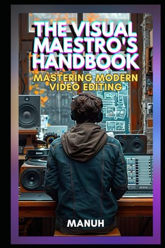 9798308745136: The Visual Maestro's Handbook: Mastering Modern Video Editing