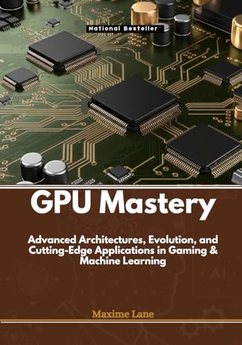 Imagen de archivo de GPU Mastery: Advanced Architectures, Evolution, and Cutting-Edge Applications in Gaming & Machine Learning a la venta por Ria Christie Collections