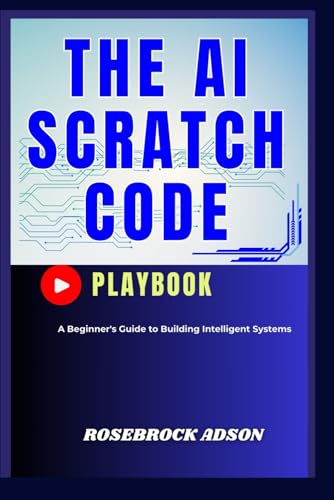 Imagen de archivo de The AI Scratch Code Playbook.: A Beginner's Guide to Building Intelligent Systems a la venta por Ria Christie Collections