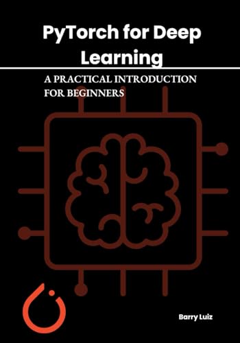 Stock image for PYTORCH FOR DEEP LEARNING: A PRACTICAL INTRODUCTION FOR BEGINNERS for sale by Ria Christie Collections