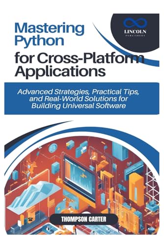 9798310609198: Mastering Python for Cross-Platform Applications: Advanced Strategies, Practical Tips, and Real-World Solutions for Building Universal Software