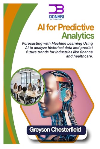 9798310796720: AI for Predictive Analytics: Forecasting with Machine Learning Using AI to analyze historical data and predict future trends for industries like finance and healthcare