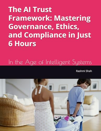 Beispielbild fr The AI Trust Framework: Mastering Governance, Ethics, and Compliance in Just 6 Hours: In the Age of Intelligent Systems zum Verkauf von Ria Christie Collections