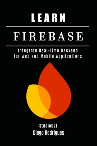 9798310918177: LEARN FIREBASE: Integrate Real-Time Backend for Web and Mobile Applications