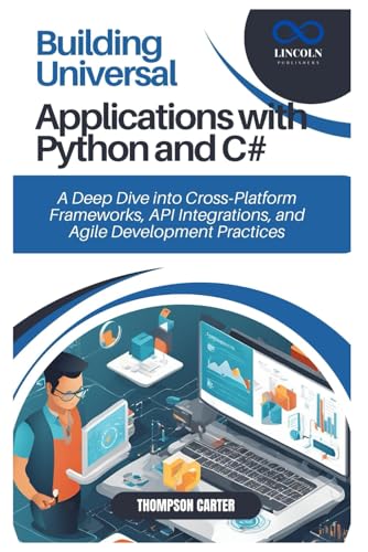Beispielbild fr Building Universal Applications with Python and C#: A Deep Dive into Cross Platform Frameworks, API Integrations, and Agile Development Practices zum Verkauf von Ria Christie Collections