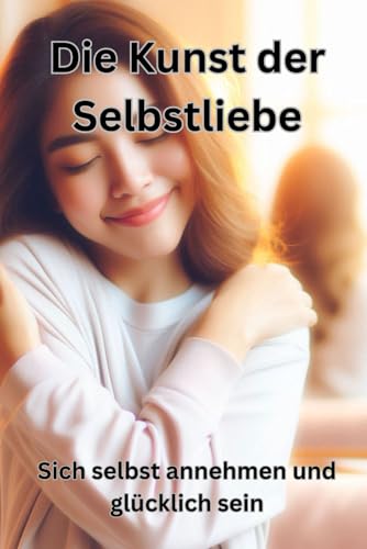 Beispielbild fr Die Kunst der Selbstliebe: Sich selbst annehmen und glcklich sein (German Edition) zum Verkauf von Ria Christie Collections