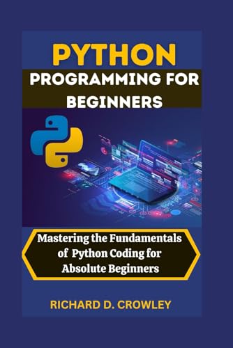 Stock image for PYTHON PROGRAMMING FOR BEGINNERS: Mastering the Fundamentals of Python Coding for Absolute Beginners (Future Forward: The Tech Series) for sale by Ria Christie Collections
