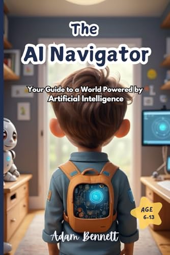 Beispielbild fr The AI Navigator: Your Guide to a World Powered by Artificial Intelligence (A Kid's Guide to Understanding and Shaping the Future of AI) zum Verkauf von Ria Christie Collections