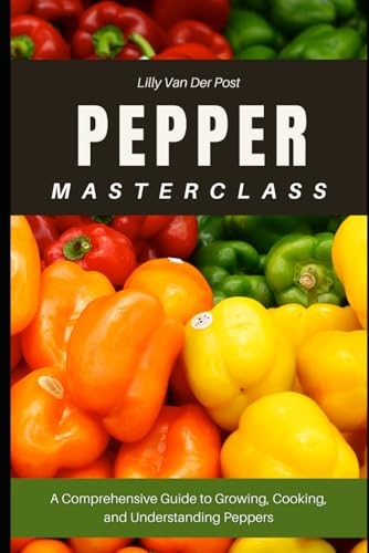 Stock image for Pepper Masterclass: The Ultimate Guide to Growing, Harvesting, and Mastering Peppers: A Comprehensive Guide to Growing, Cooking, and Understanding the World's Favorite Fruit (Gardeners Masterclass) for sale by Ria Christie Collections