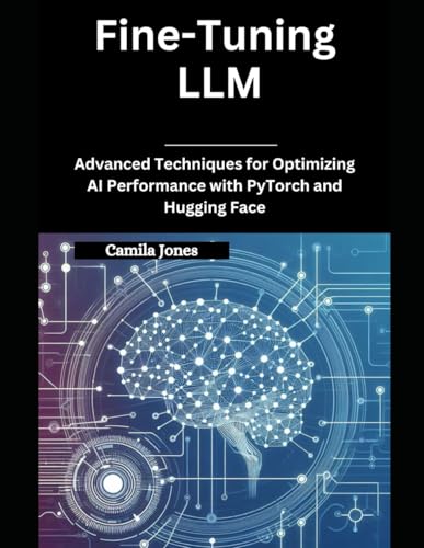 Imagen de archivo de Fine-Tuning LLM: Advanced Techniques for Optimizing AI Performance with PyTorch and Hugging Face a la venta por Ria Christie Collections