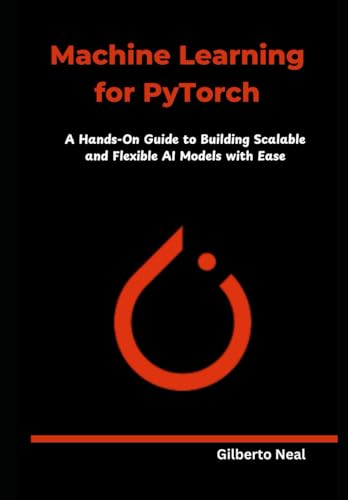 Stock image for Machine Learning for PyTorch: A Hands-On Guide to Building Scalable and Flexible AI Models with Ease for sale by Ria Christie Collections