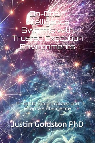 9798312144888: On-Chain Intelligence Swarms with Trusted Execution Environments: A Path to Decentralized and Adaptive Intelligence: 16 (The SydTek University Stacks)