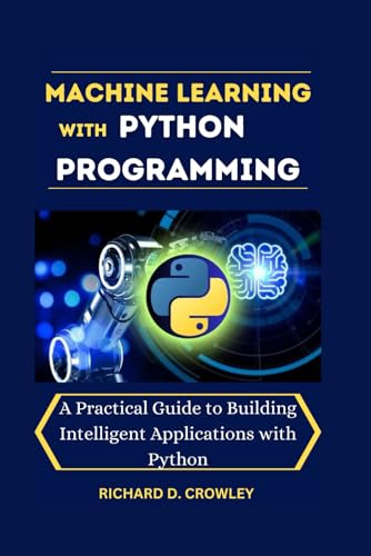 Beispielbild fr MACHINE LEARNING WITH PYTHON PROGRAMMING: A Practical Guide to Building Intelligent Applications with Python (Future Forward: The Tech Series) zum Verkauf von Ria Christie Collections