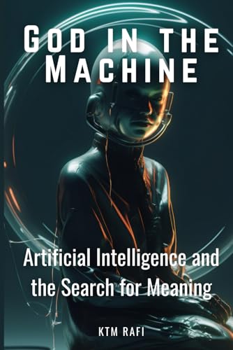 9798312272321: God in the Machine: Artificial Intelligence and the Search for Meaning: Exploring the Intersection of Technology, Spirituality, and Humanity in the Digital Age