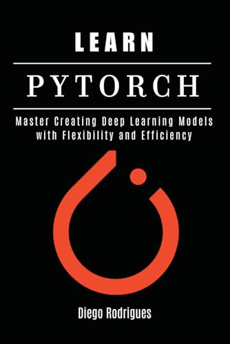 Beispielbild fr LEARN PYTORCH: Master Creating Deep Learning Models with Flexibility and Efficiency (AI & Machine Learning ENG) zum Verkauf von Ria Christie Collections