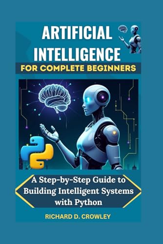 Beispielbild fr ARTIFICIAL INTELLIGENCE FOR COMPLETE BEGINNERS: A Step-by-Step Guide to Building Intelligent Systems with Python (Future Forward: The Tech Series) zum Verkauf von Ria Christie Collections