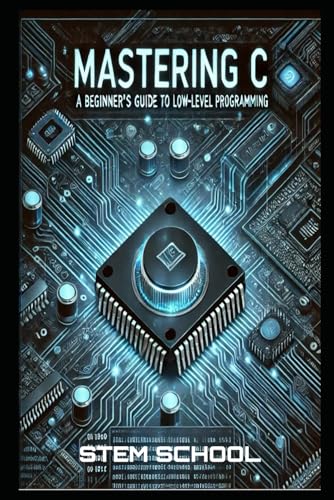 Beispielbild fr Mastering C: The Ultimate Guide to Low-Level Programming, Embedded Systems, and OS Development (Mastering Programming - The Ultimate Beginner's Guide to C, C++ and Python) zum Verkauf von Ria Christie Collections