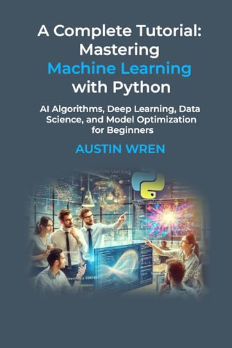 Beispielbild fr A Complete Tutorial: Mastering Machine Learning with Python: AI Algorithms, Deep Learning, Data Science, and Model Optimization for Beginners zum Verkauf von Ria Christie Collections