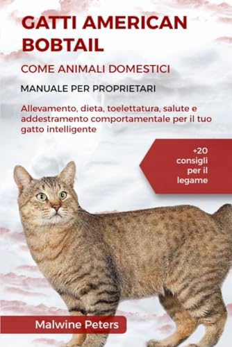 9798313162454: GATTI AMERICAN BOBTAIL COME ANIMALI DOMESTICI – MANUALE PER PROPRIETARI: Allevamento, dieta, toelettatura, salute e addestramento comportamentale per ... gatto intelligente +20 consigli per il legame
