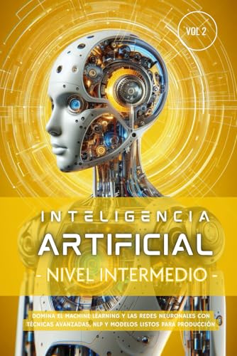 Stock image for Inteligencia Artificial - Nivel Intermedio (Volumen 2): Domina el Machine Learning y las Redes Neuronales con tcnicas avanzadas, NLP y modelos listos ... Artificial Desde Cero) (Spanish Edition) for sale by Ria Christie Collections