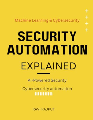 9798313662909: Security Automation Explained: AI-Powered Security | The power of AI in cybersecurity | Machine learning & cybersecurity defenses | AI vs. hackers | Evolution of cybersecurity automation