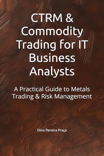 9798313828282: CTRM & Commodity Trading for IT Business Analysts: A Practical Guide to Metals Trading & Risk Management