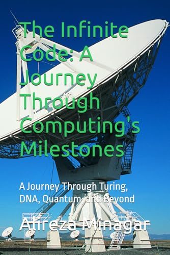 9798314274057: The Infinite Code: A Journey Through Computing's Milestones: A Journey Through Turing, DNA, Quantum, and Beyond