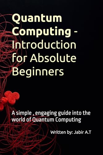 9798314487907: Quantum Computing - Introduction for Absolute Beginners: A simple , engaging guide into the world of Quantum Computing