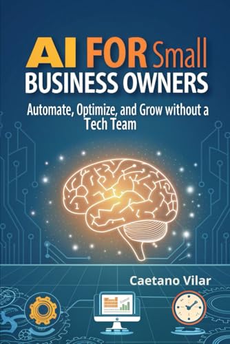 9798314493588: AI for Small Business Owners: Automate, Optimize, and Grow Without a Tech Team (AI in Practice: Exploring the Future of Artificial Intelligence)