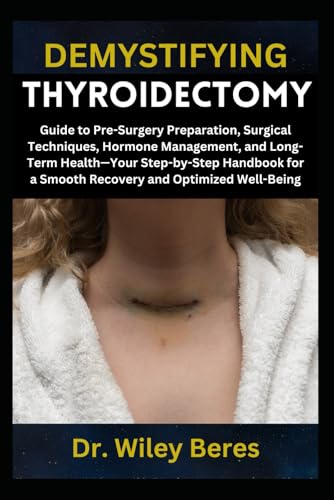 9798314676240: DEMYSTIFYING THYROIDECTOMY: Guide to Pre-Surgery Preparation, Surgical Techniques, Hormone Management, and Long-Term Health—Your Step-by-Step Handbook for a Smooth Recovery and Optimized Well-Being