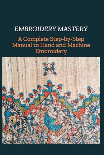 9798314727652: EMBROIDERY MASTERY: A Complete Step-by-Step Manual to Hand and Machine Embroidery