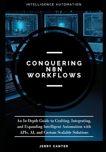 Stock image for Conquering N8N Workflows: An In-Depth Guide to Crafting, Integrating, and Expanding Intelligent Automation with APIs, AI, and Custom Scalable Solution for sale by GreatBookPricesUK